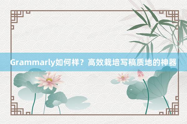 Grammarly如何样？高效栽培写稿质地的神器